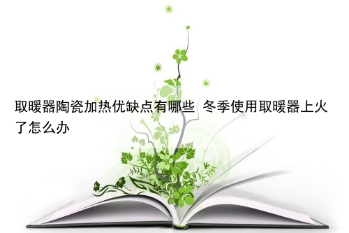 取暖器陶瓷加热优缺点有哪些 冬季使用取暖器上火了怎么办