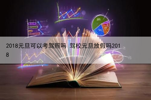 2024年元旦可以考驾照吗 驾校元旦放假吗