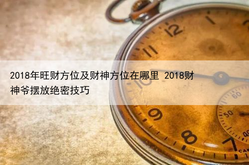 2024年旺财方位及财神方位在哪里 2024财神爷摆放绝密技巧