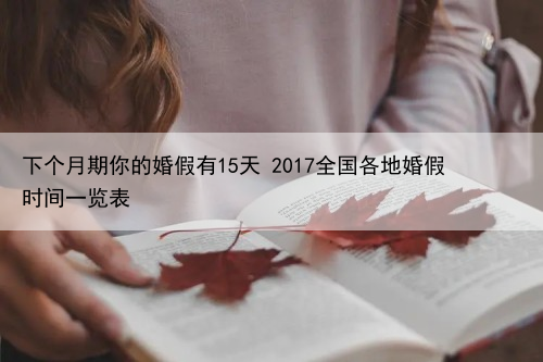 下个月期你的婚假有15天 2024全国各地婚假时间一览表