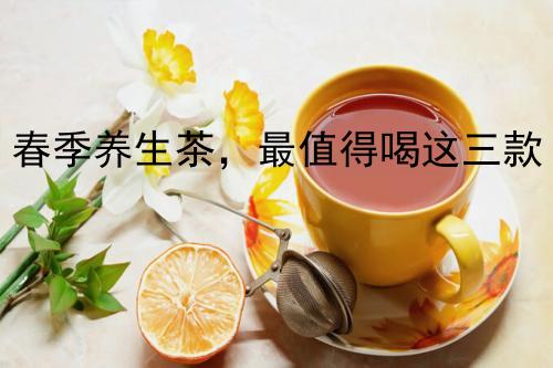 春季养生茶，最值得喝这三款