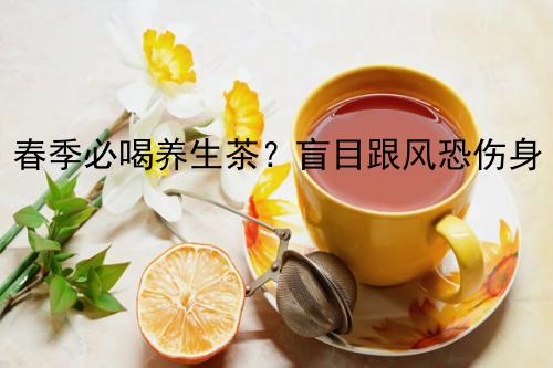 春季必喝养生茶？盲目跟风恐伤身