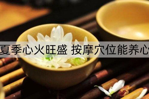 夏季心火旺盛 按摩穴位能养心